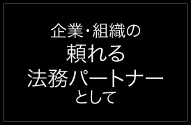 企業・組織の頼れる法務パートナーとして