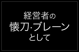 経営者の懐刀懐刀・ブレーンとして